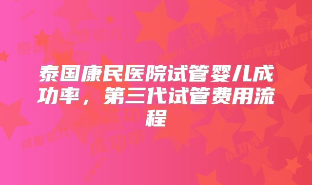 泰国康民医院试管婴儿成功率,第三代试管费用流程