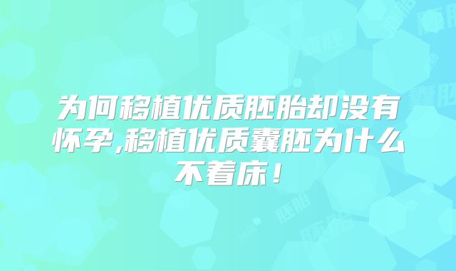 为何移植优质胚胎却没有怀孕,移植优质囊胚为什么不着床！
