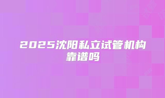 2025沈阳私立试管机构靠谱吗