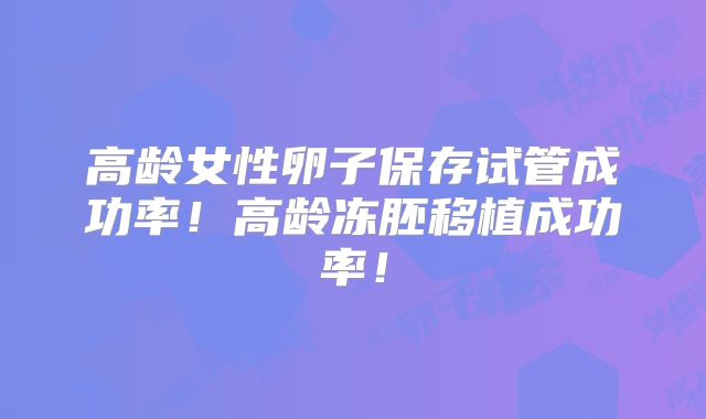 高龄女性卵子保存试管成功率!高龄冻胚移植成功率!
