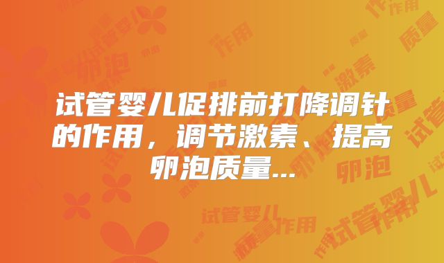 试管婴儿促排前打降调针的作用,调节激素、提高卵泡质量...