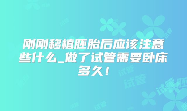 刚刚移植胚胎后应该注意些什么_做了试管需要卧床多久！