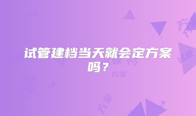 试管建档当天就会定方案吗？