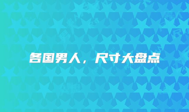 各国男人，尺寸大盘点