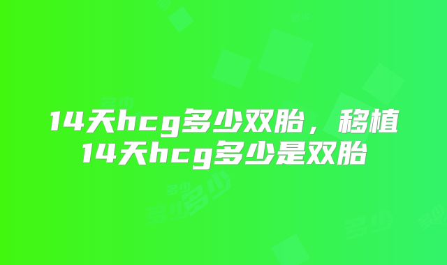 14天hcg多少双胎,移植14天hcg多少是双胎