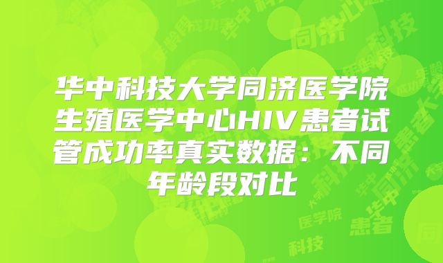 华中科技大学同济医学院生殖医学中心HIV患者试管成功率真实数据:不同年龄段对比
