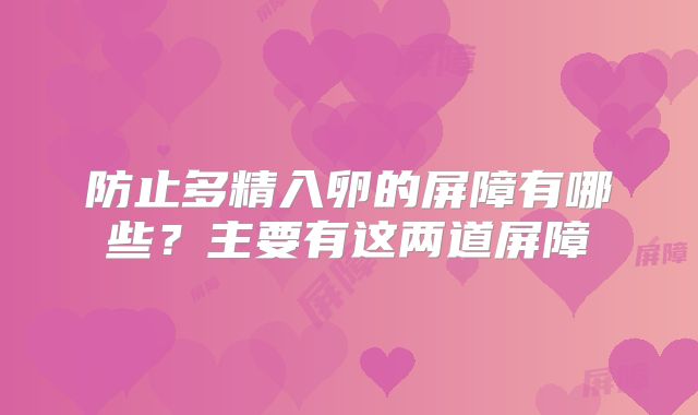 防止多精入卵的屏障有哪些?主要有这两道屏障