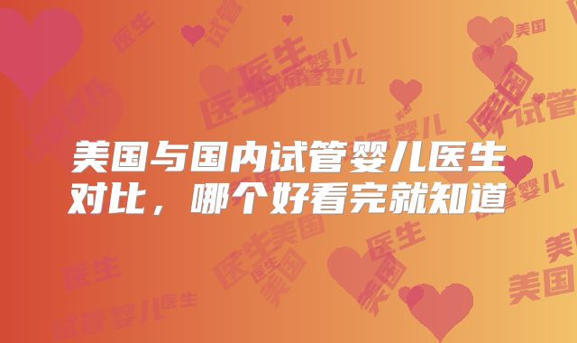 美国与国内试管婴儿医生对比,哪个好看完就知道