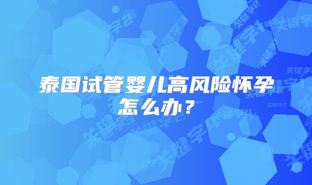 泰国试管婴儿高风险怀孕怎么办？