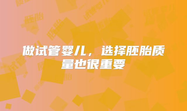 做试管婴儿，选择胚胎质量也很重要