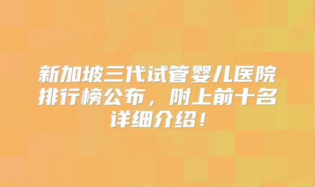 新加坡三代试管婴儿医院排行榜公布，附上前十名详细介绍！