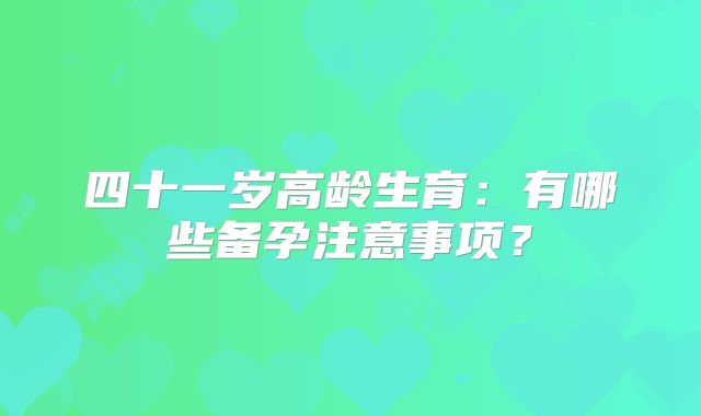 四十一岁高龄生育:有哪些备孕注意事项?