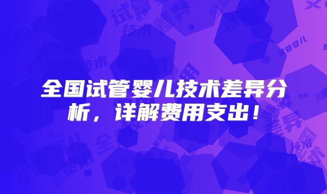 全国试管婴儿技术差异分析,详解费用支出!