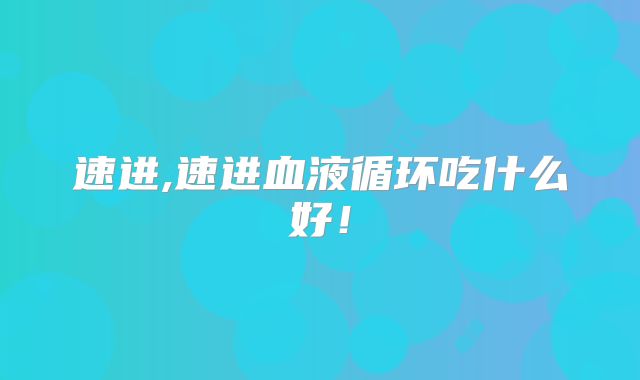 速进,速进血液循环吃什么好!