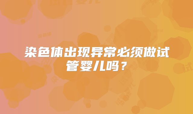 染色体出现异常必须做试管婴儿吗？
