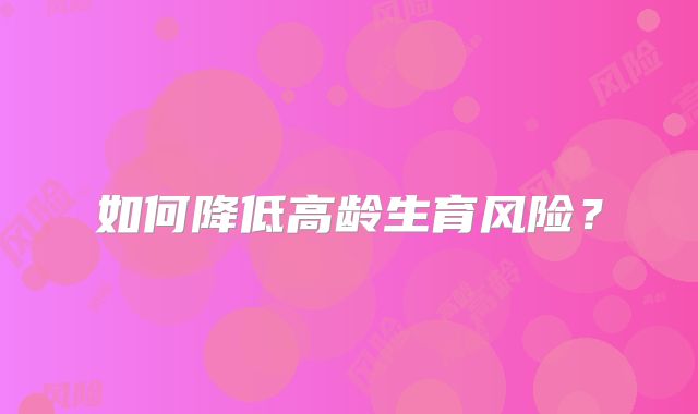 如何降低高龄生育风险？
