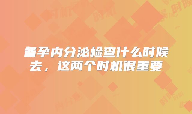 备孕内分泌检查什么时候去,这两个时机很重要