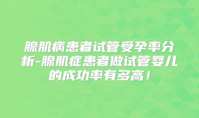 腺肌病患者试管受孕率分析-腺肌症患者做试管婴儿的成功率有多高！