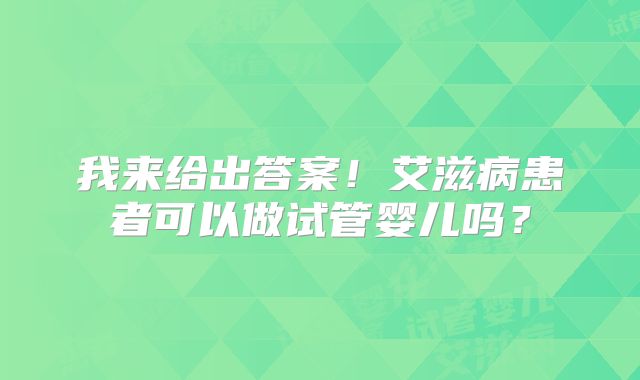 我来给出答案！艾滋病患者可以做试管婴儿吗？