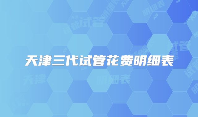 天津三代试管花费明细表