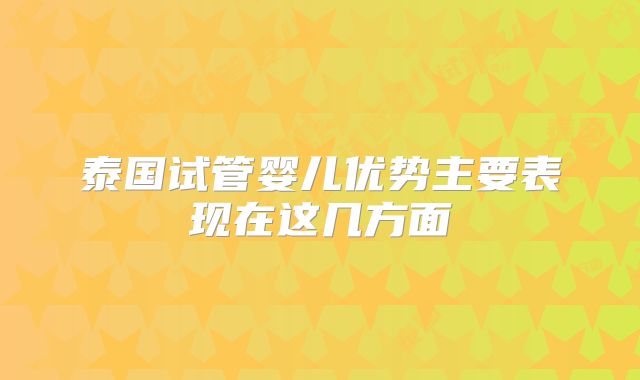 泰国试管婴儿优势主要表现在这几方面