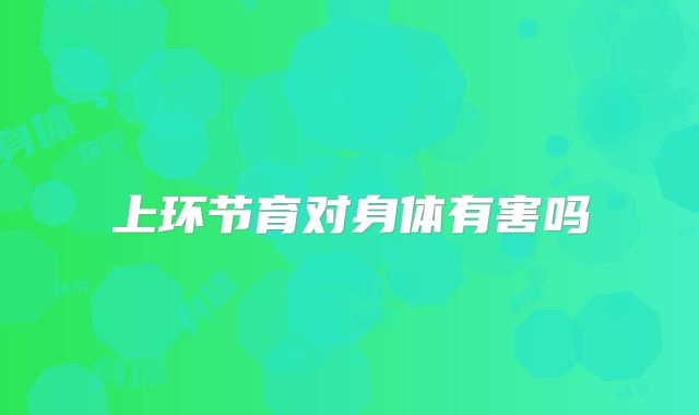 上环节育对身体有害吗