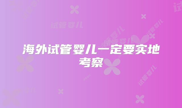 海外试管婴儿一定要实地考察