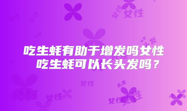 吃生蚝有助于增发吗女性 吃生蚝可以长头发吗?