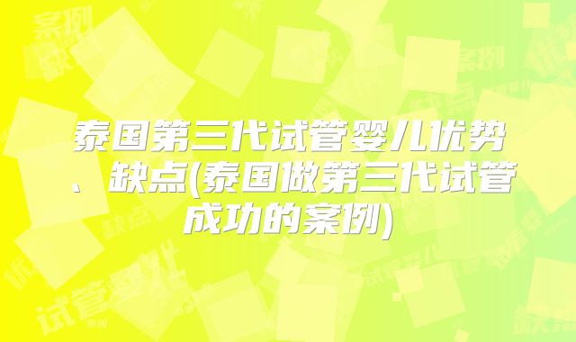 泰国第三代试管婴儿优势、缺点(泰国做第三代试管成功的案例)