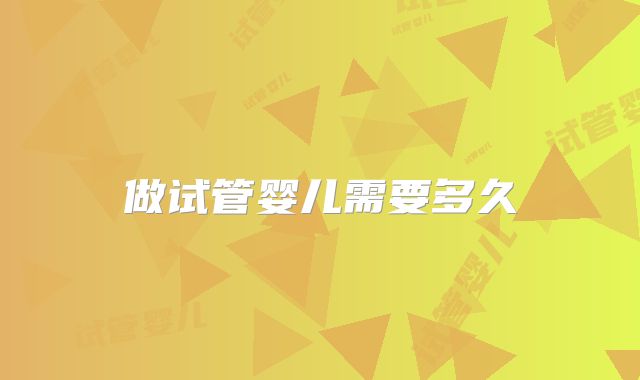做试管婴儿需要多久