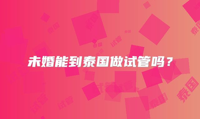 未婚能到泰国做试管吗？