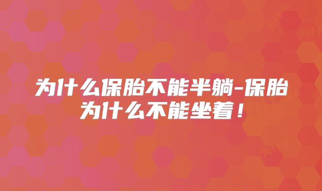 为什么保胎不能半躺-保胎为什么不能坐着！