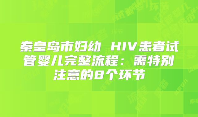 秦皇岛市妇幼 HIV患者试管婴儿完整流程:需特别注意的8个环节