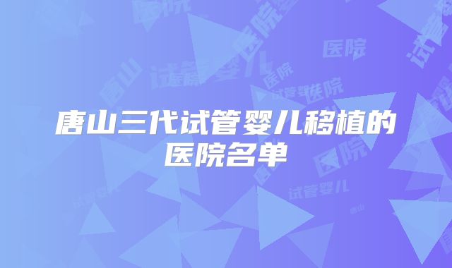 唐山三代试管婴儿移植的医院名单