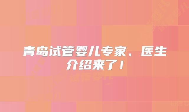 青岛试管婴儿专家、医生介绍来了！