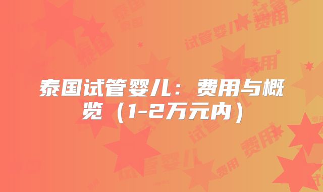 泰国试管婴儿：费用与概览（1-2万元内）