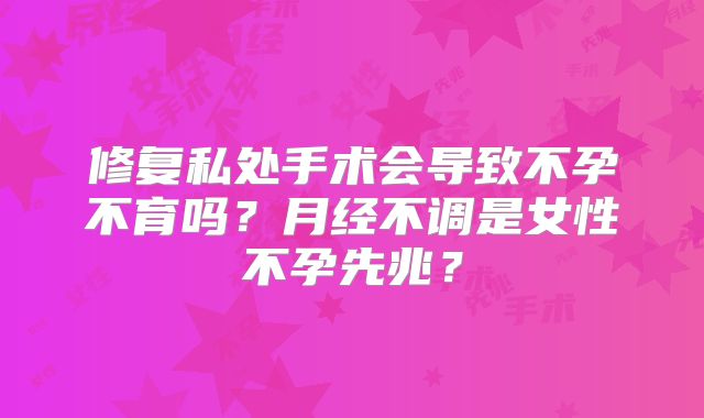 修复私处手术会导致不孕不育吗?月经不调是女性不孕先兆?