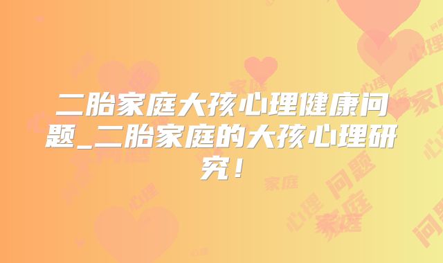 二胎家庭大孩心理健康问题_二胎家庭的大孩心理研究!