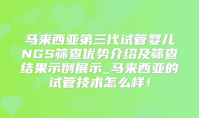 马来西亚第三代试管婴儿NGS筛查优势介绍及筛查结果示例展示_马来西亚的试管技术怎么样!