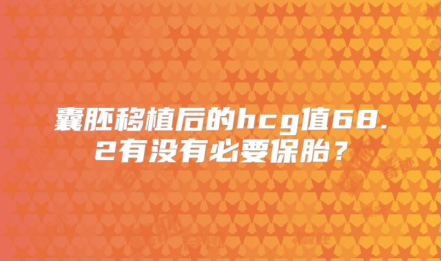 囊胚移植后的hcg值68.2有没有必要保胎？