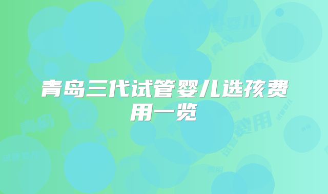 青岛三代试管婴儿选孩费用一览