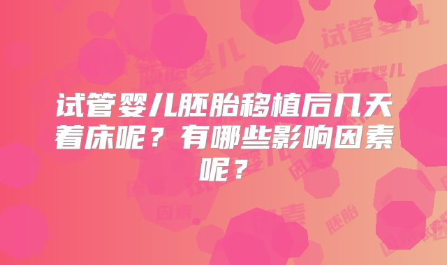 试管婴儿胚胎移植后几天着床呢?有哪些影响因素呢?