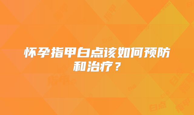怀孕指甲白点该如何预防和治疗？