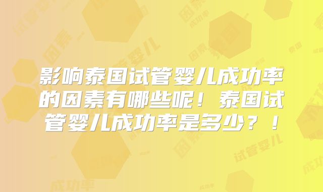 影响泰国试管婴儿成功率的因素有哪些呢！泰国试管婴儿成功率是多少？！