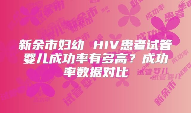 新余市妇幼 HIV患者试管婴儿成功率有多高？成功率数据对比