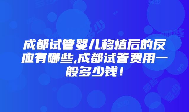 成都试管婴儿移植后的反应有哪些,成都试管费用一般多少钱！