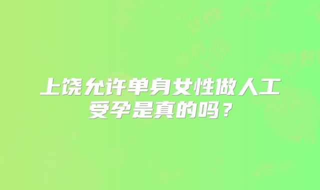 上饶允许单身女性做人工受孕是真的吗？