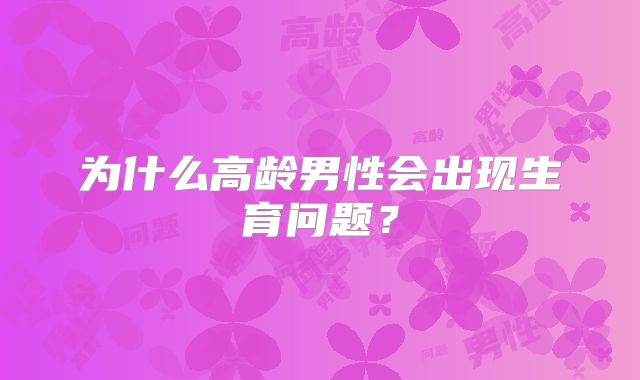 为什么高龄男性会出现生育问题?