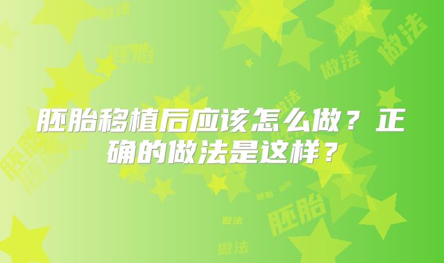 胚胎移植后应该怎么做?正确的做法是这样?