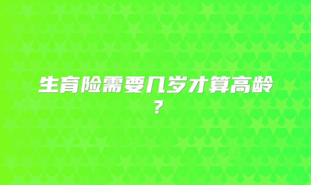 生育险需要几岁才算高龄？